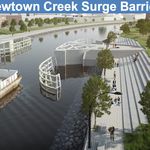 "The City will work with the U.S. Army Corps of Engineers to design and install a storm surge barrier with gates and connecting levees at Newtown Creek that is navigable in non-storm conditions. In extreme weather, the barrier system close, keeping water from flowing into the creek and creating âbackdoor floodingâ in neighborhoods from Long Island City and Greenpoint in Maspeth."
